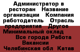 Администратор в ресторан › Название организации ­ Компания-работодатель › Отрасль предприятия ­ Другое › Минимальный оклад ­ 20 000 - Все города Работа » Вакансии   . Челябинская обл.,Катав-Ивановск г.